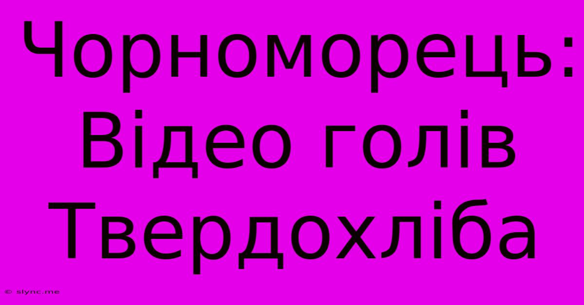 Чорноморець: Відео Голів Твердохліба