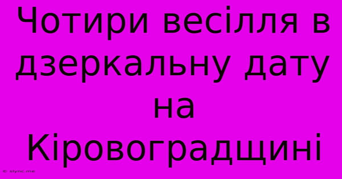 Чотири Весілля В Дзеркальну Дату На Кіровоградщині