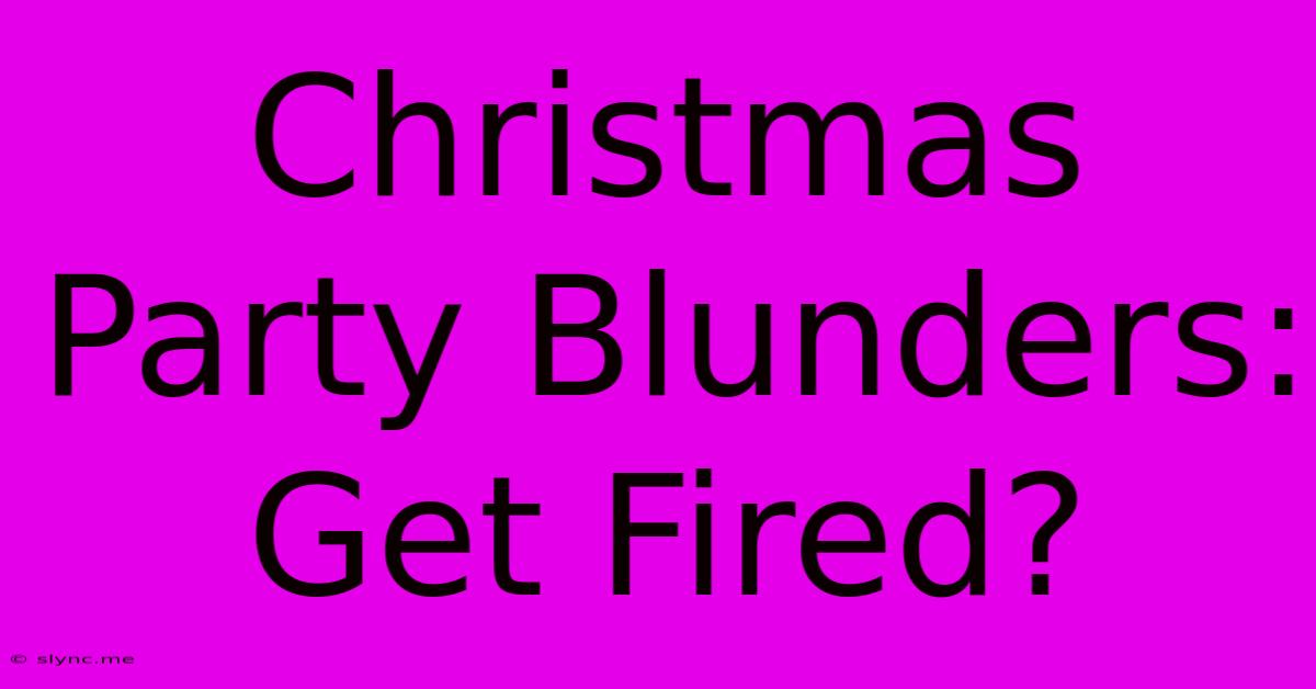 Christmas Party Blunders: Get Fired?