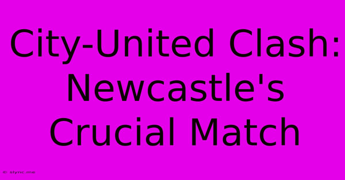 City-United Clash: Newcastle's Crucial Match