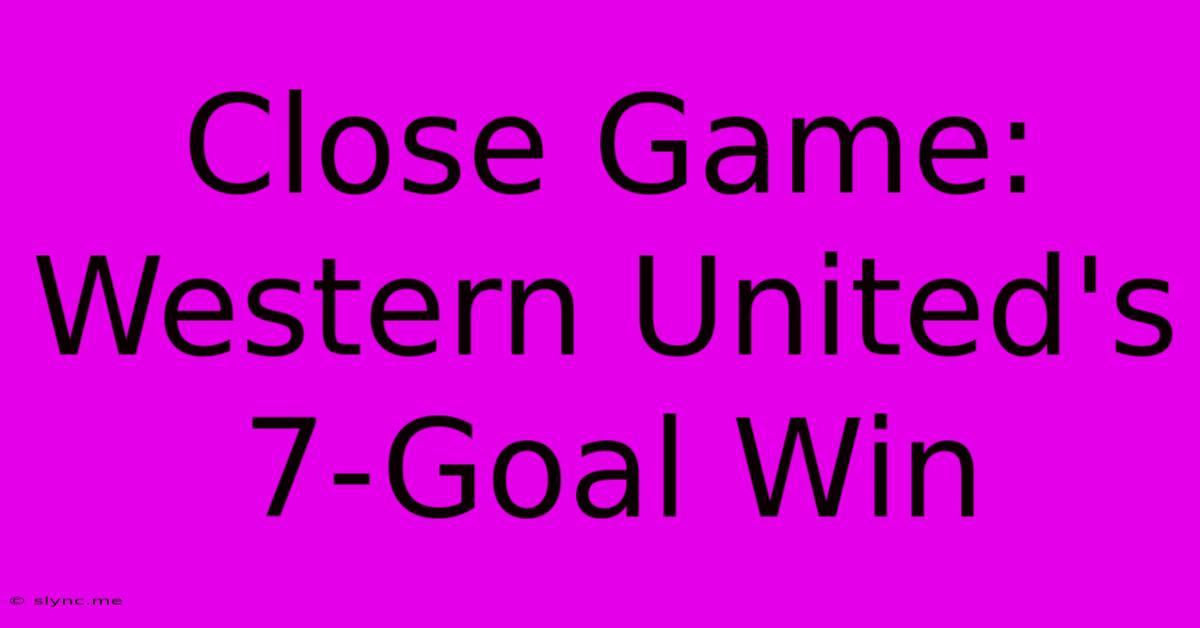 Close Game: Western United's 7-Goal Win