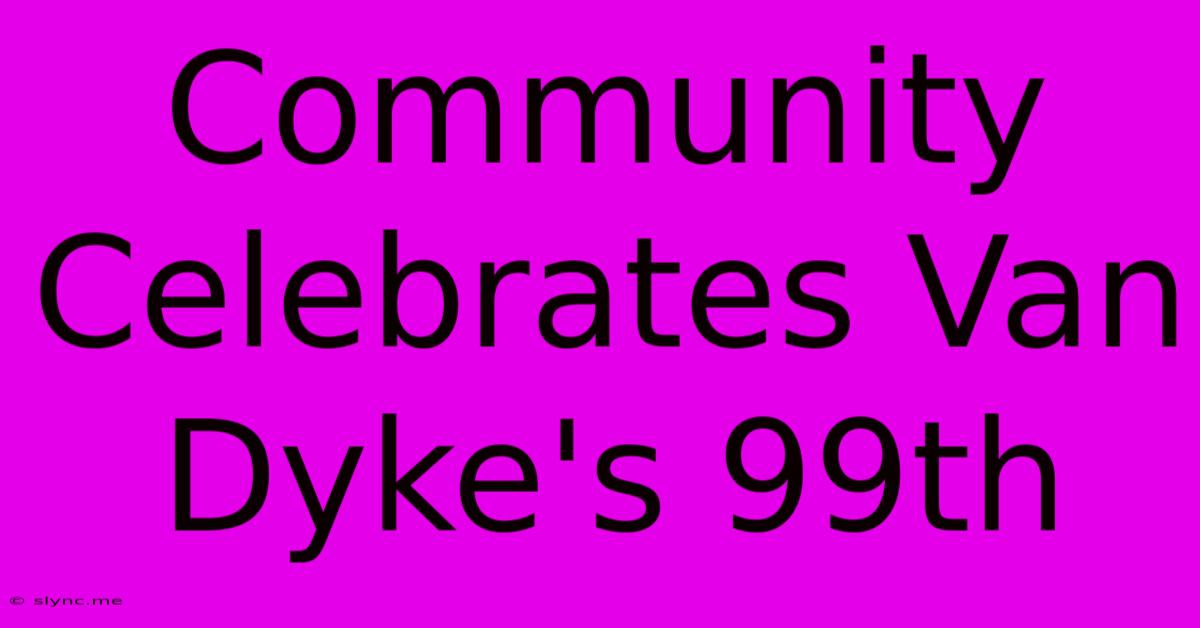 Community Celebrates Van Dyke's 99th