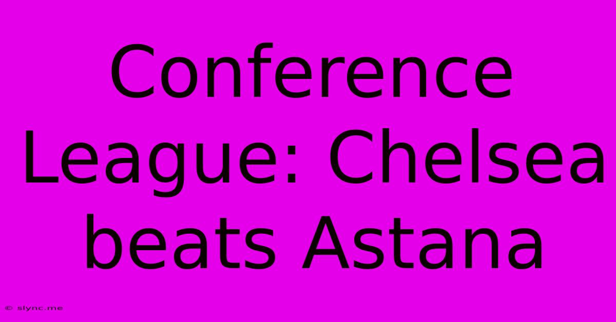 Conference League: Chelsea Beats Astana