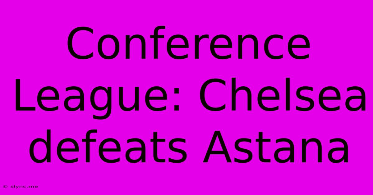 Conference League: Chelsea Defeats Astana