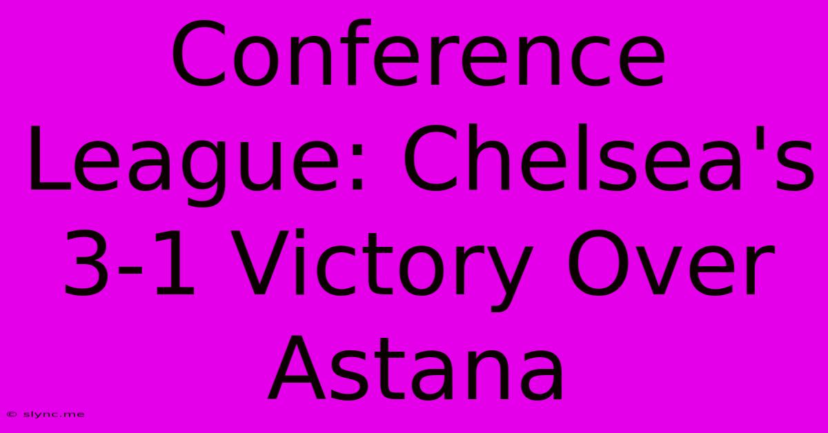 Conference League: Chelsea's 3-1 Victory Over Astana