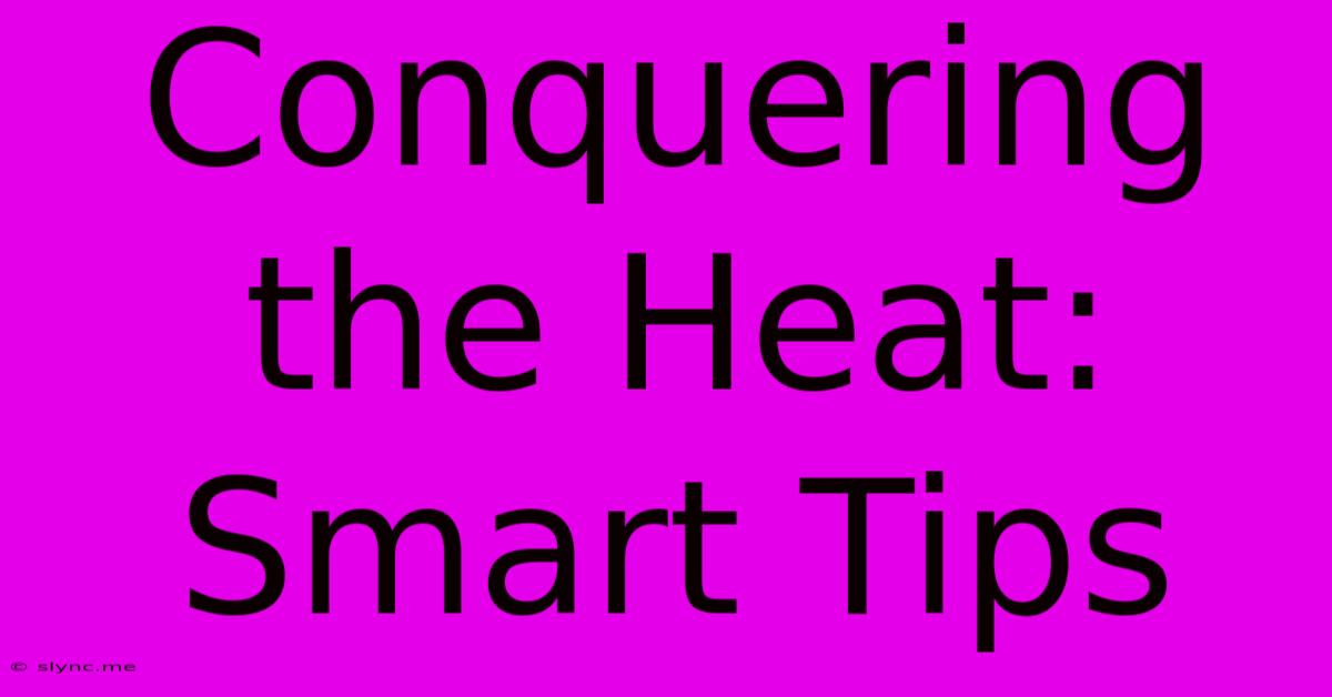 Conquering The Heat: Smart Tips