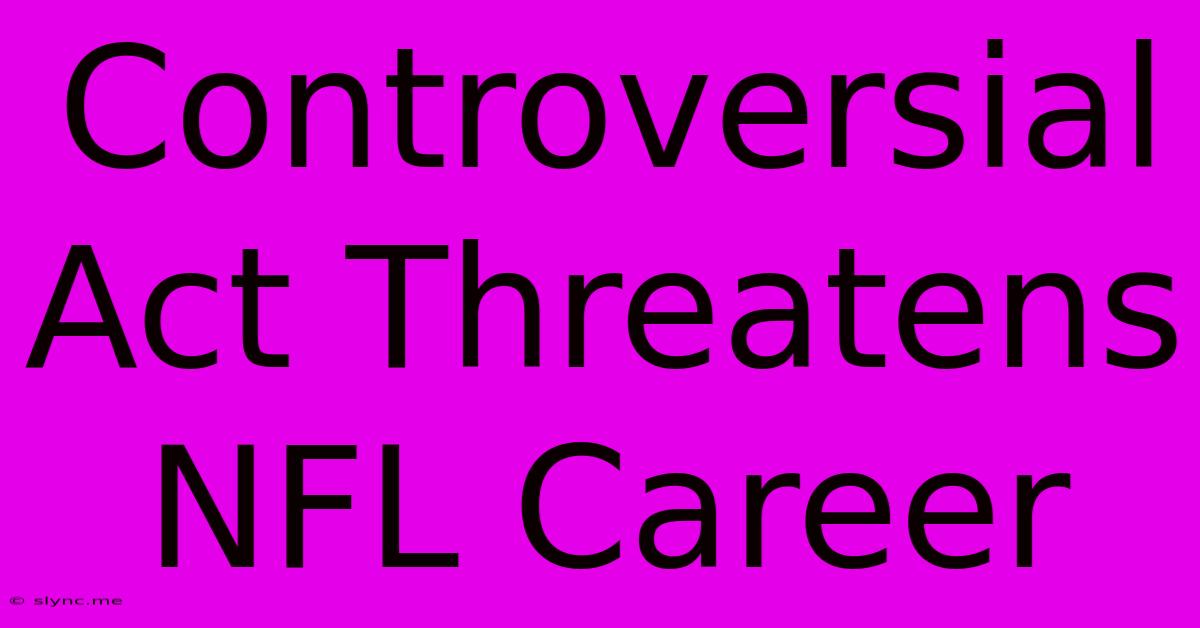 Controversial Act Threatens NFL Career