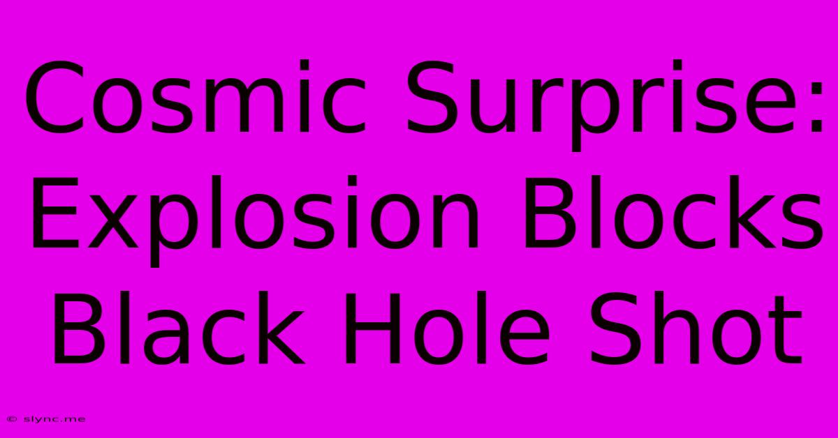 Cosmic Surprise: Explosion Blocks Black Hole Shot