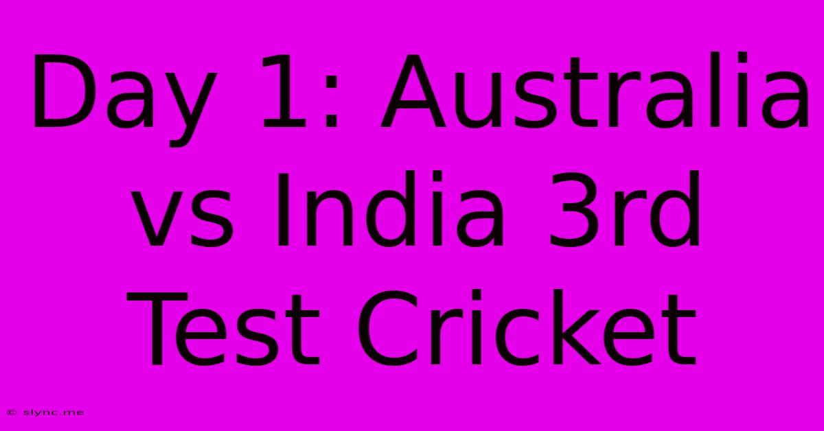 Day 1: Australia Vs India 3rd Test Cricket