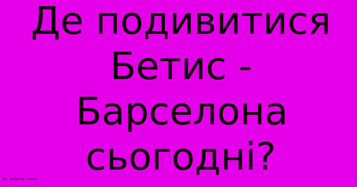 Де Подивитися Бетис - Барселона Сьогодні?