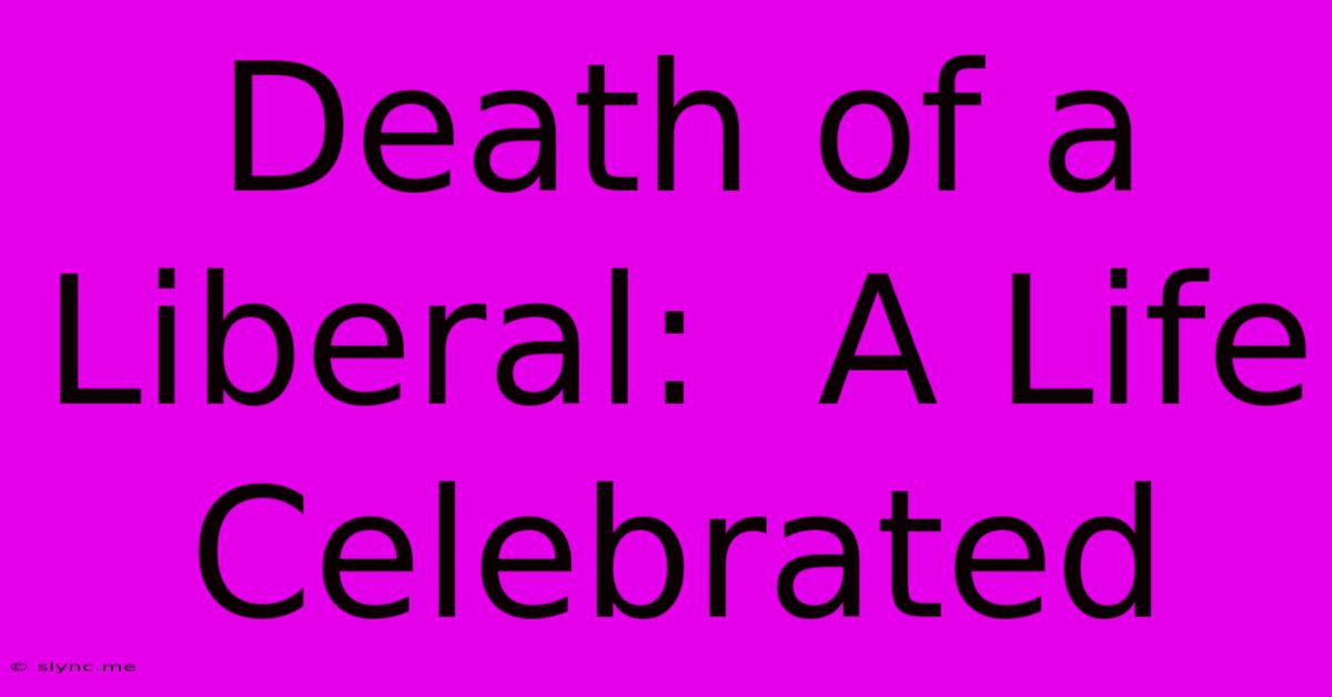 Death Of A Liberal:  A Life Celebrated