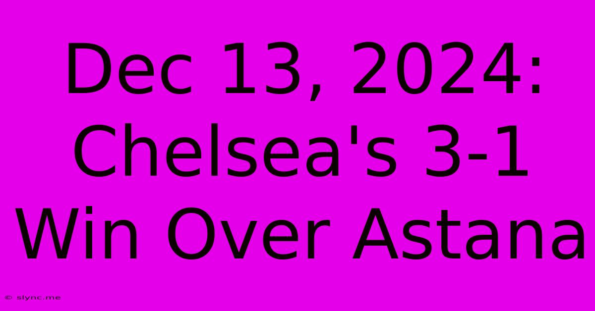 Dec 13, 2024: Chelsea's 3-1 Win Over Astana