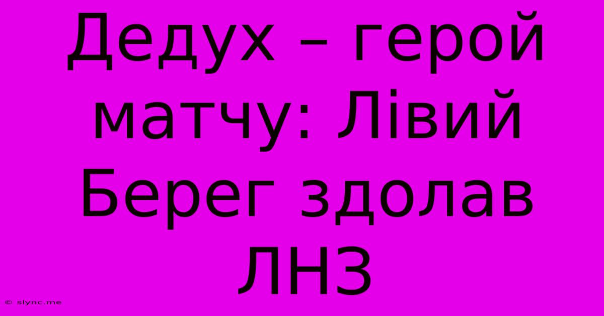 Дедух – Герой Матчу: Лівий Берег Здолав ЛНЗ