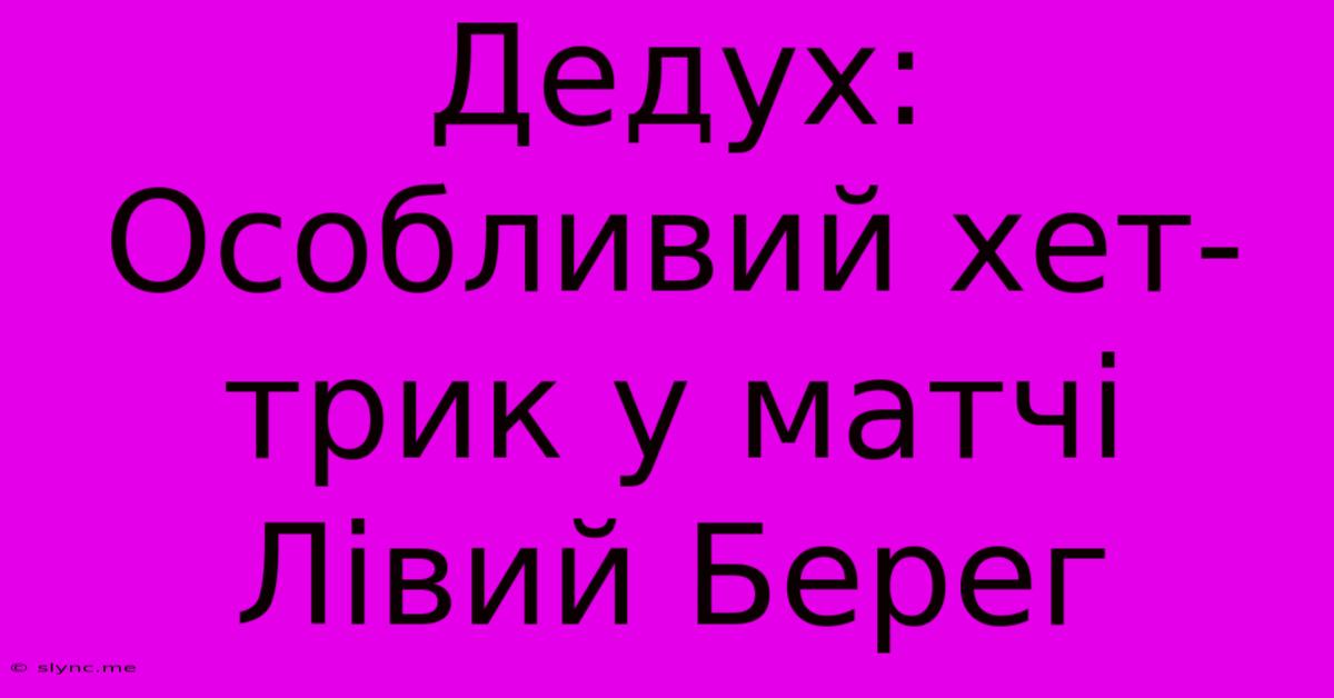 Дедух: Особливий Хет-трик У Матчі Лівий Берег