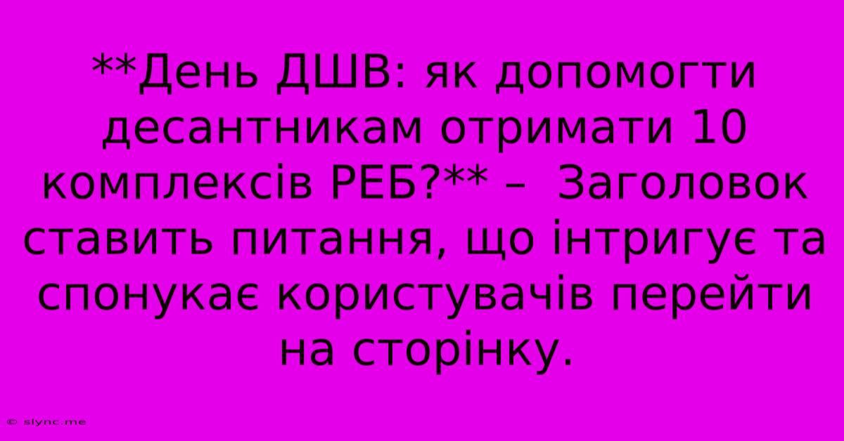 **День ДШВ: Як Допомогти Десантникам Отримати 10 Комплексів РЕБ?** –  Заголовок Ставить Питання, Що Інтригує Та Спонукає Користувачів Перейти На Сторінку.