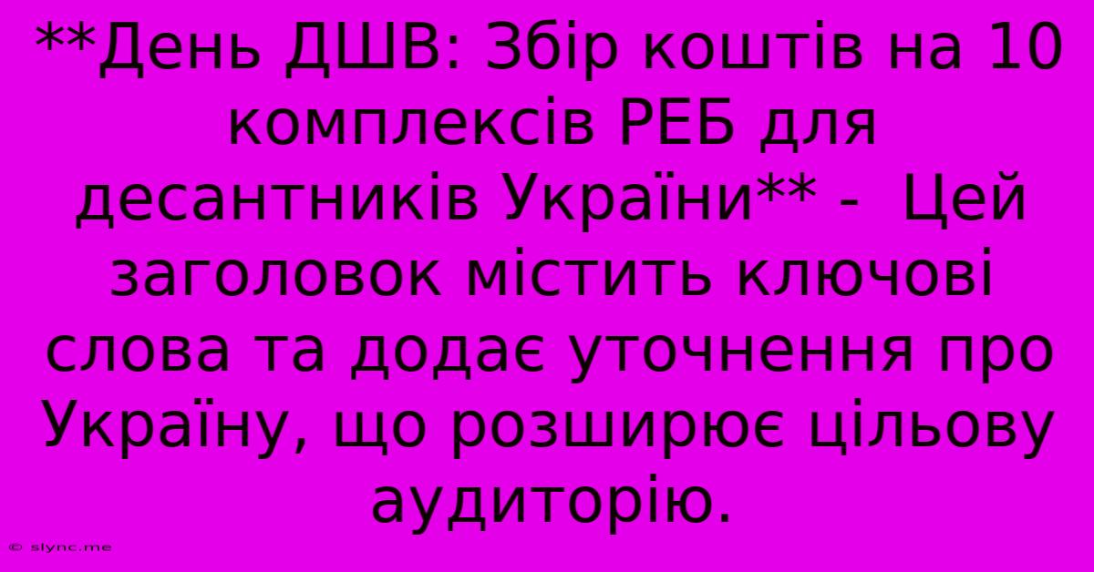 **День ДШВ: Збір Коштів На 10 Комплексів РЕБ Для Десантників України** -  Цей Заголовок Містить Ключові Слова Та Додає Уточнення Про Україну, Що Розширює Цільову Аудиторію.