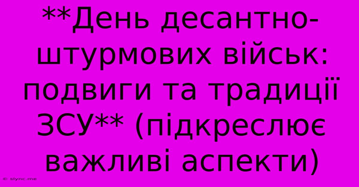 **День Десантно-штурмових Військ: Подвиги Та Традиції ЗСУ** (підкреслює Важливі Аспекти)