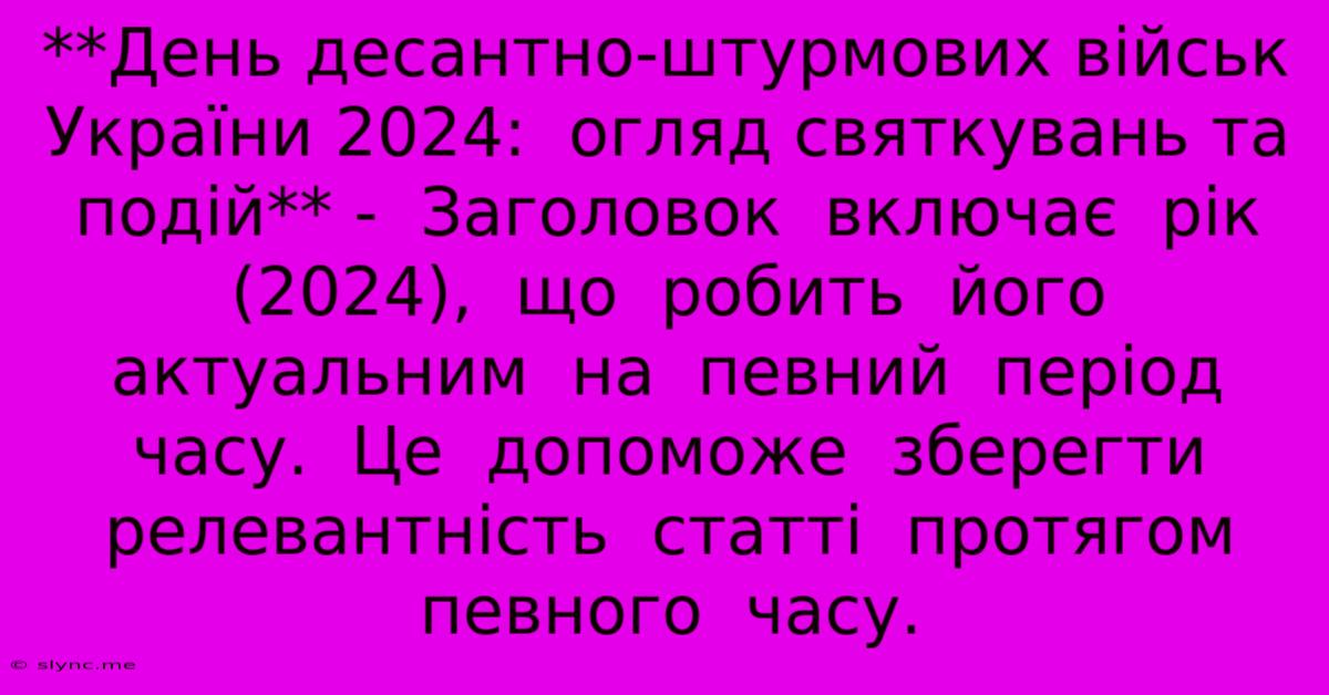 **День Десантно-штурмових Військ України 2024:  Огляд Святкувань Та Подій** -  Заголовок  Включає  Рік (2024),  Що  Робить  Його  Актуальним  На  Певний  Період  Часу.  Це  Допоможе  Зберегти  Релевантність  Статті  Протягом  Певного  Часу.