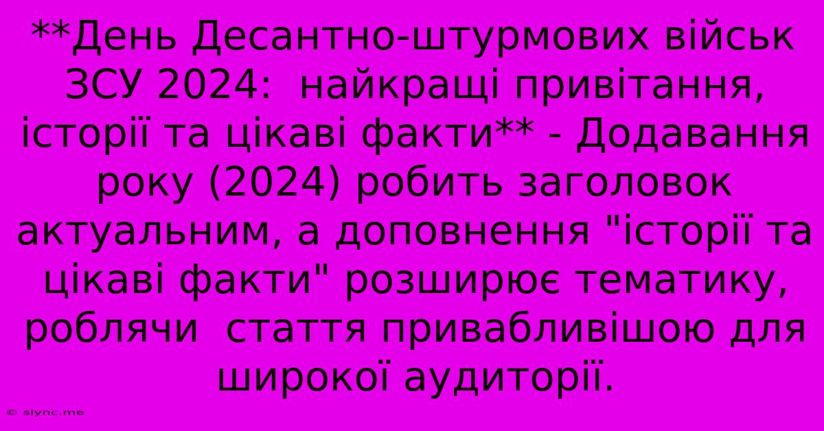 **День Десантно-штурмових Військ ЗСУ 2024:  Найкращі Привітання, Історії Та Цікаві Факти** - Додавання Року (2024) Робить Заголовок Актуальним, А Доповнення 