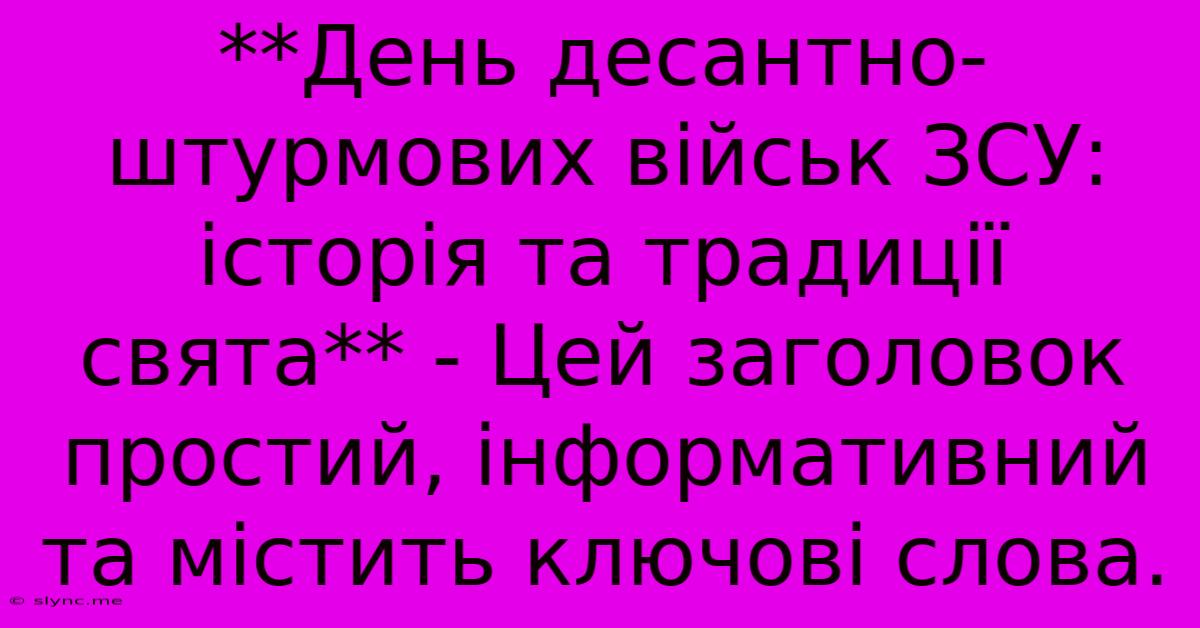 **День Десантно-штурмових Військ ЗСУ: Історія Та Традиції Свята** - Цей Заголовок Простий, Інформативний Та Містить Ключові Слова.