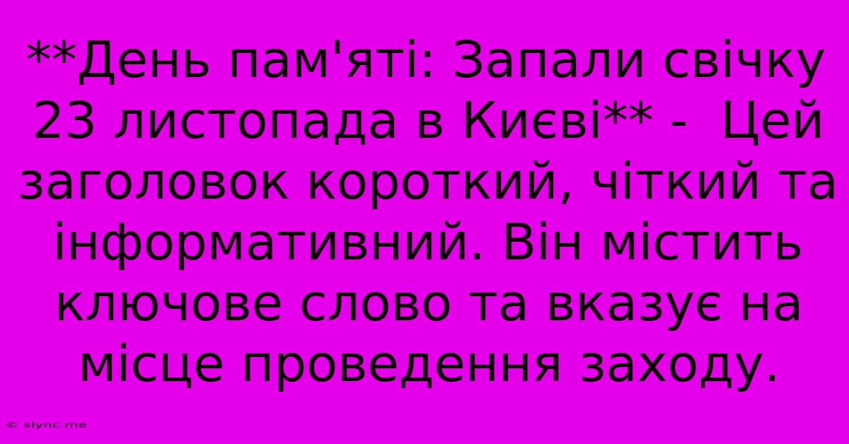 **День Пам'яті: Запали Свічку 23 Листопада В Києві** -  Цей Заголовок Короткий, Чіткий Та Інформативний. Він Містить Ключове Слово Та Вказує На Місце Проведення Заходу.