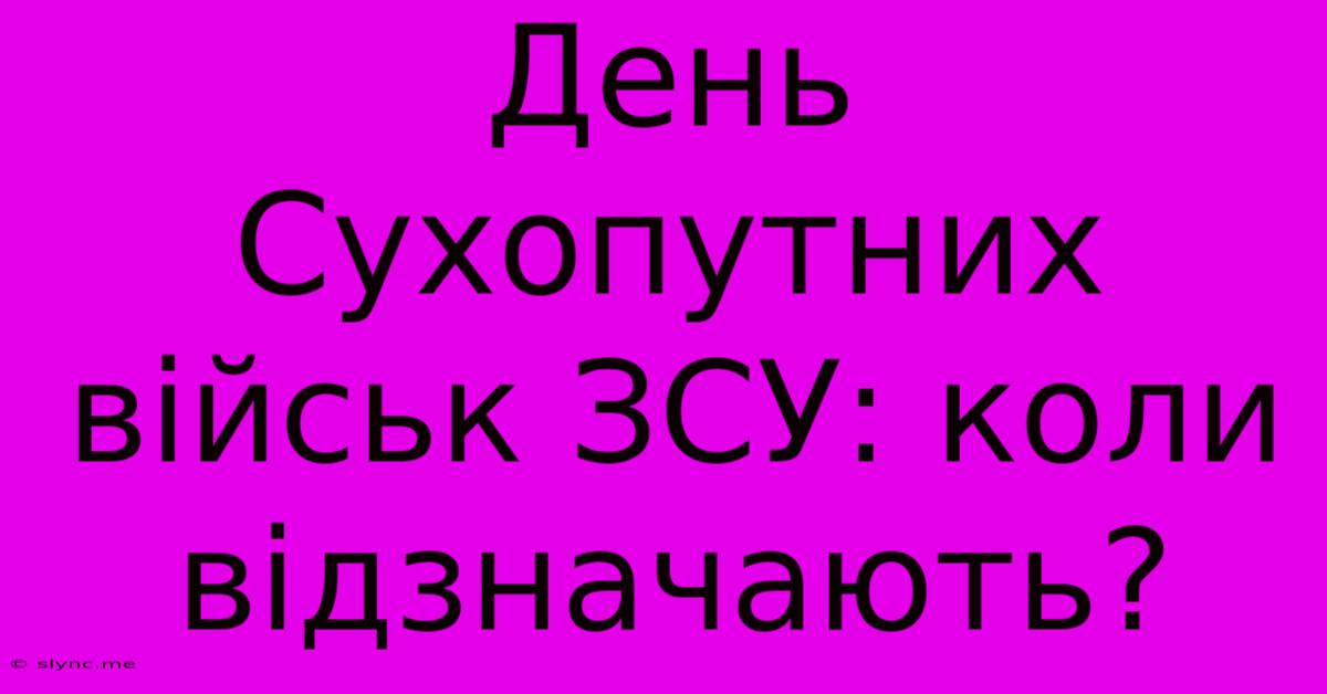 День Сухопутних Військ ЗСУ: Коли Відзначають?