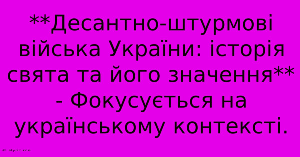 **Десантно-штурмові Війська України: Історія Свята Та Його Значення** - Фокусується На Українському Контексті.