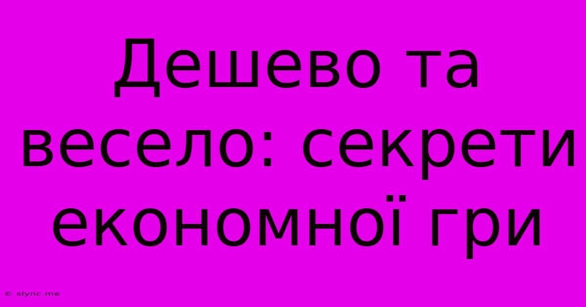 Дешево Та Весело: Секрети Економної Гри