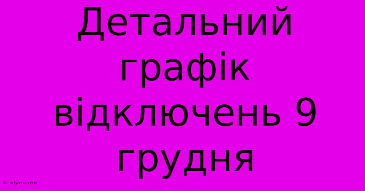 Детальний Графік Відключень 9 Грудня