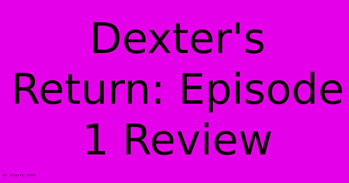 Dexter's Return: Episode 1 Review