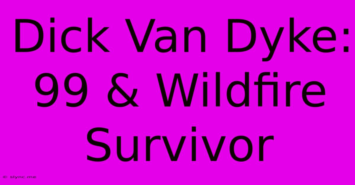 Dick Van Dyke: 99 & Wildfire Survivor