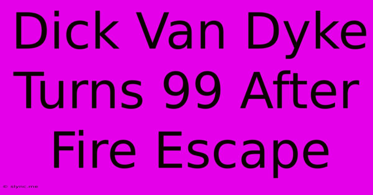 Dick Van Dyke Turns 99 After Fire Escape