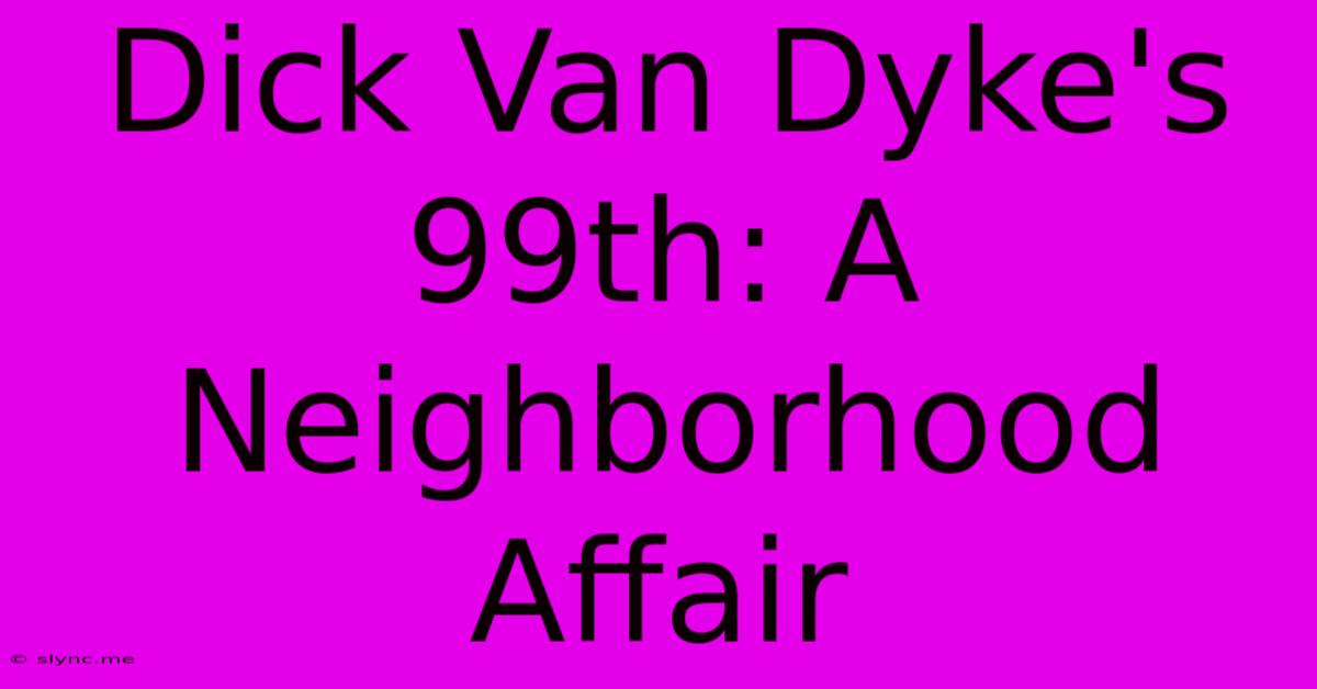 Dick Van Dyke's 99th: A Neighborhood Affair