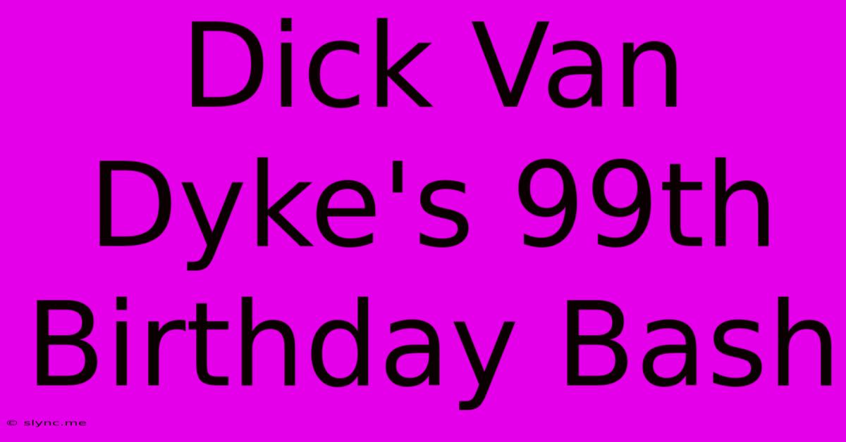 Dick Van Dyke's 99th Birthday Bash