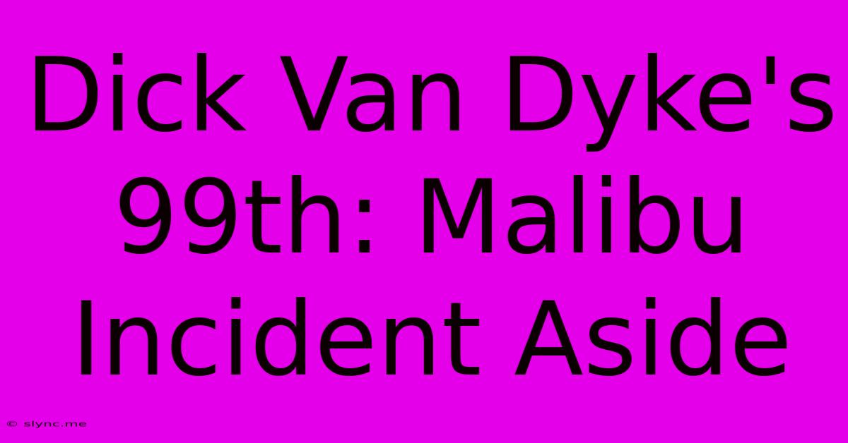 Dick Van Dyke's 99th: Malibu Incident Aside