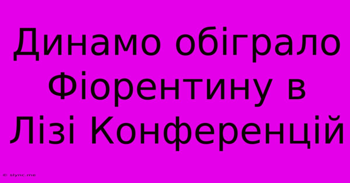 Динамо Обіграло Фіорентину В Лізі Конференцій