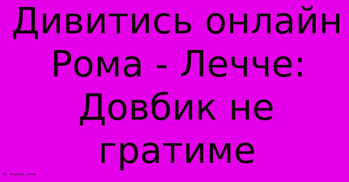 Дивитись Онлайн Рома - Лечче: Довбик Не Гратиме