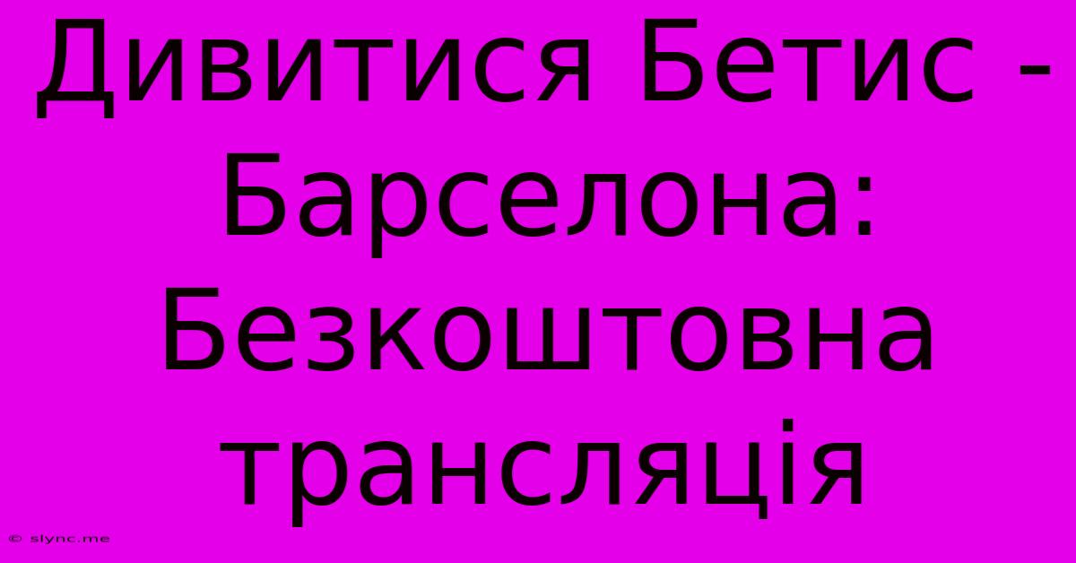 Дивитися Бетис - Барселона: Безкоштовна Трансляція