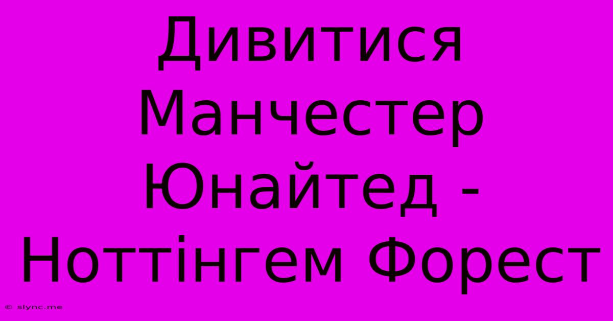 Дивитися Манчестер Юнайтед - Ноттінгем Форест