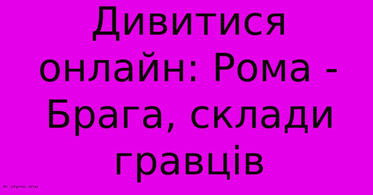 Дивитися Онлайн: Рома - Брага, Склади Гравців