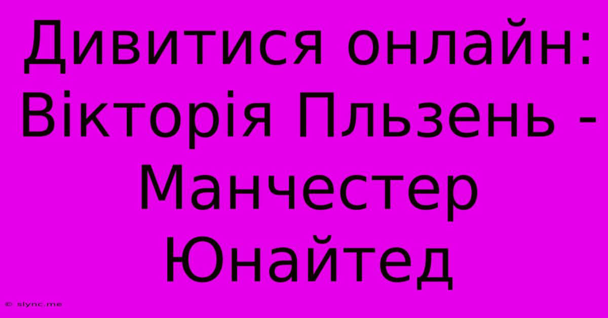 Дивитися Онлайн: Вікторія Пльзень - Манчестер Юнайтед