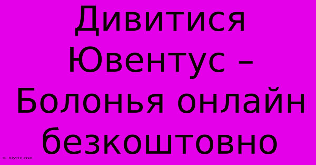 Дивитися Ювентус – Болонья Онлайн Безкоштовно