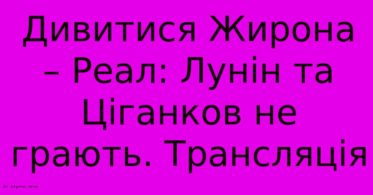 Дивитися Жирона – Реал: Лунін Та Ціганков Не Грають. Трансляція