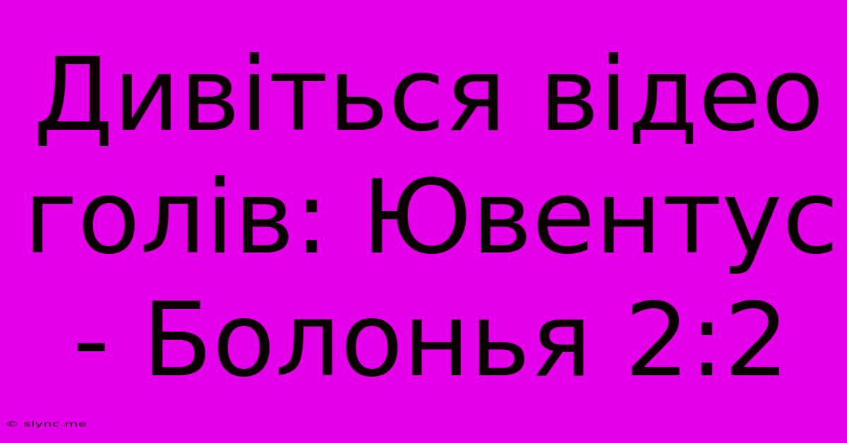 Дивіться Відео Голів: Ювентус - Болонья 2:2