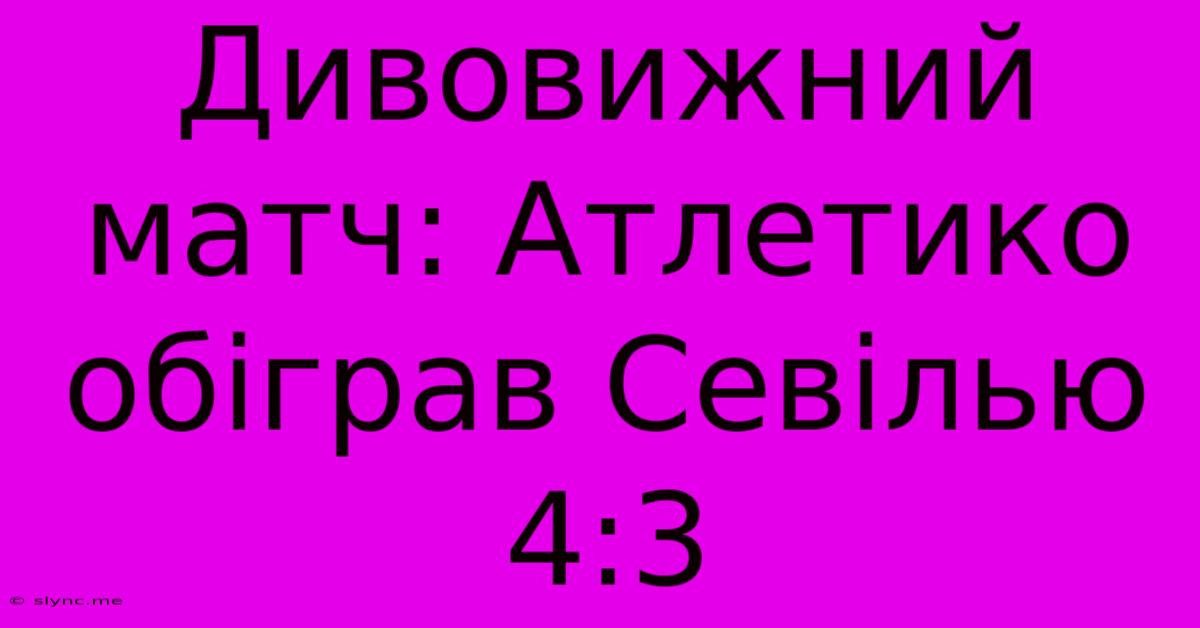 Дивовижний Матч: Атлетико Обіграв Севілью 4:3