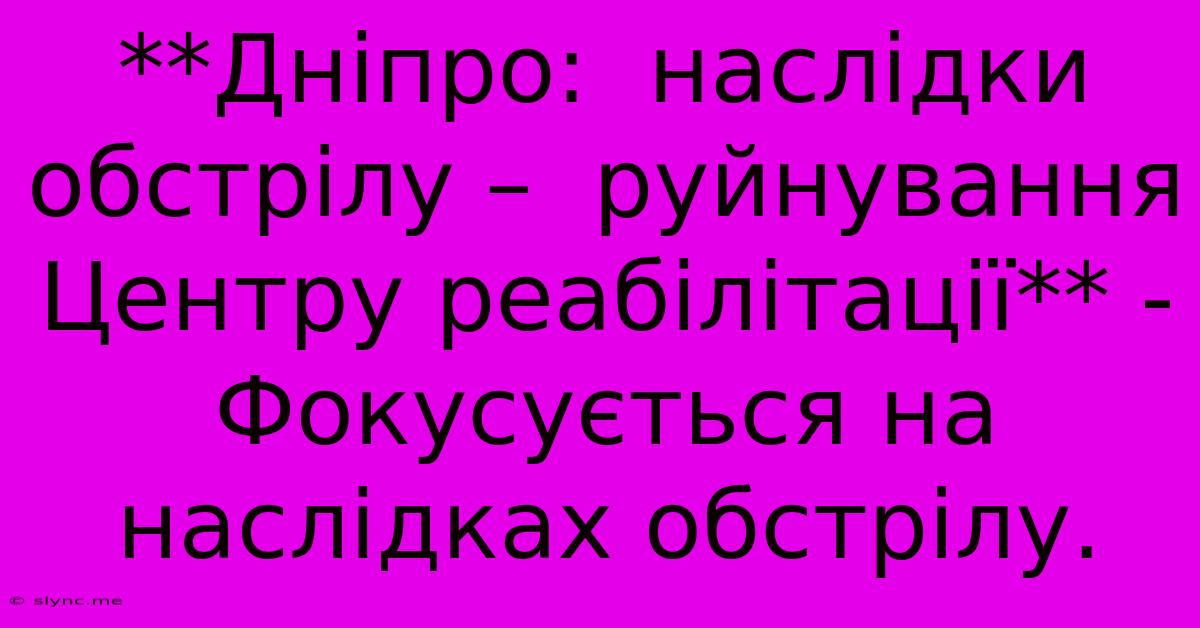 **Дніпро:  Наслідки Обстрілу –  Руйнування Центру Реабілітації** -  Фокусується На Наслідках Обстрілу.