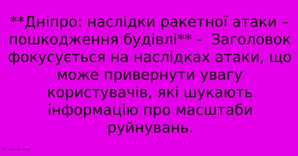 **Дніпро: Наслідки Ракетної Атаки – Пошкодження Будівлі** -  Заголовок Фокусується На Наслідках Атаки, Що Може Привернути Увагу Користувачів, Які Шукають Інформацію Про Масштаби Руйнувань.