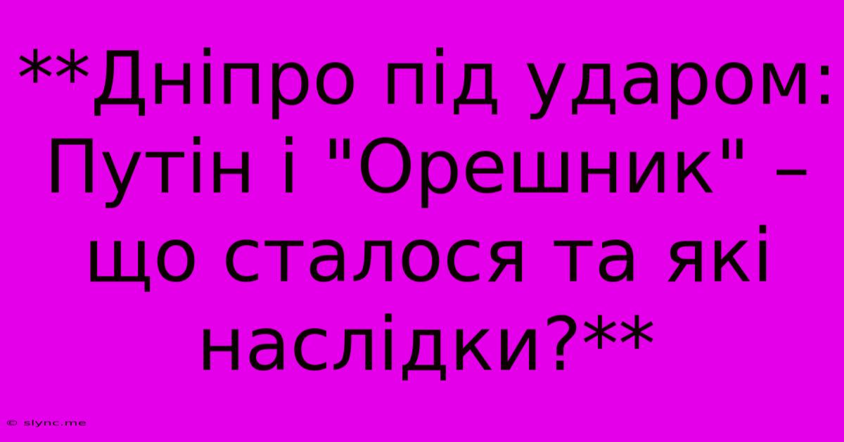 **Дніпро Під Ударом: Путін І 