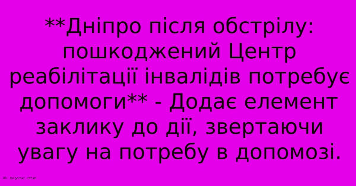 **Дніпро Після Обстрілу:  Пошкоджений Центр Реабілітації Інвалідів Потребує Допомоги** - Додає Елемент Заклику До Дії, Звертаючи Увагу На Потребу В Допомозі.