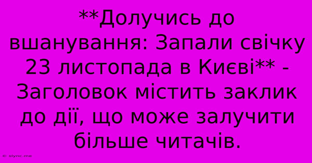 **Долучись До Вшанування: Запали Свічку 23 Листопада В Києві** -  Заголовок Містить Заклик До Дії, Що Може Залучити Більше Читачів.